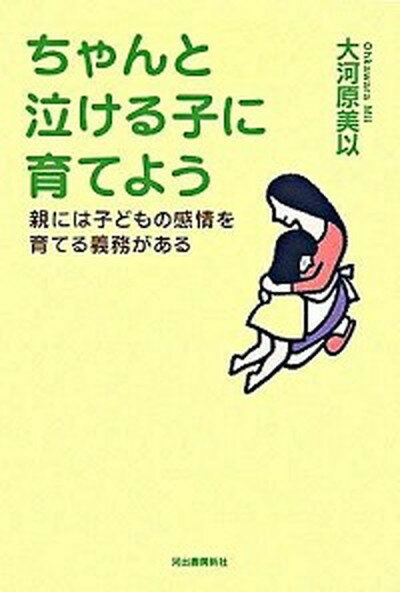 【中古】ちゃんと泣ける子に育てよう 親には子どもの感情を育てる義務がある /河出書房新社/大河原美似..