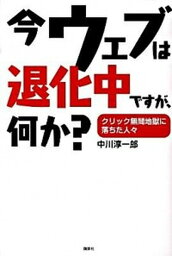 【中古】今ウェブは退化中ですが、何か？ クリック無間地獄に落ちた人々 /講談社/中川淳一郎（単行本）