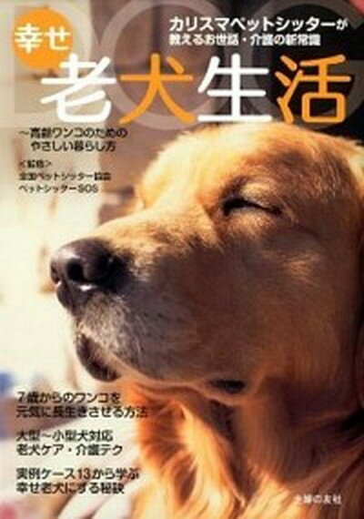 【中古】幸せ老犬生活 カリスマペットシッタ-が教えるお世話・介護の新常識 /主婦の友社/全国ペットシッタ-協会（単行本（ソフトカバー））