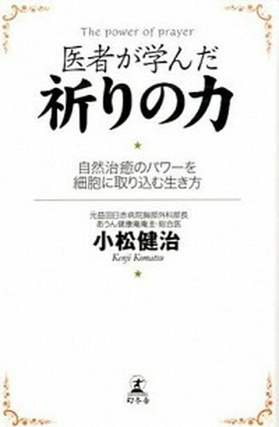 【中古】医者が学んだ祈りの力 自然治癒のパワ-を細胞に取り込む生き方 /幻冬舎/小松健治（単行本）