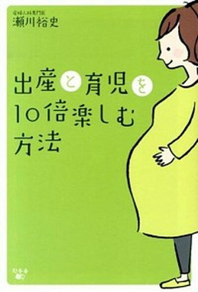 【中古】出産と育児を10倍楽しむ方法 /幻冬舎メディアコンサルティング/瀬川裕史（単行本）