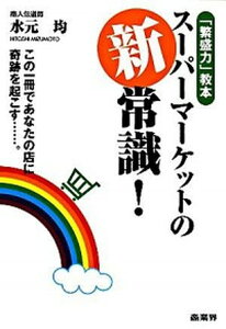 【中古】ス-パ-マ-ケットの新常識! 「繁盛力」教本 この一冊であなたの店に奇跡を起こす /商業界/水元均(単行本(ソフトカバー))