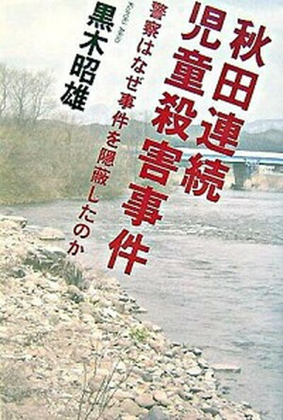 【中古】秋田連続児童殺害事件 警察はなぜ事件を隠蔽したのか /草思社/黒木昭雄（単行本（ソフトカバー））