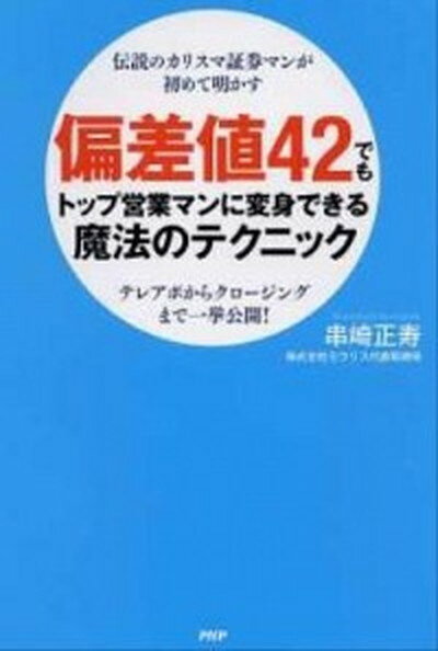 【中古】偏差値42でもトップ営業マンに変身できる魔法のテクニック 伝説のカリスマ証券マンが初めて明かす　テレアポから /PHP研究所/串崎正寿（単行本（ソフトカバー））