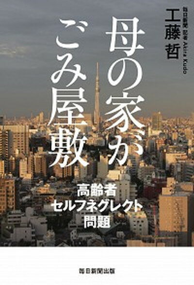 【中古】母の家がごみ屋敷 高齢者セルフネグレクト問題 /毎日新聞出版/工藤哲（単行本）