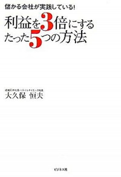 【中古】利益を3倍にするたった5つの方法 儲かる会社が実践している！ /ビジネス社/大久保恒夫（実業家）（単行本）