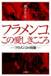 【中古】フラメンコ、この愛しきこころ フラメンコの精髄 /水曜社/橋本ルシア（単行本）