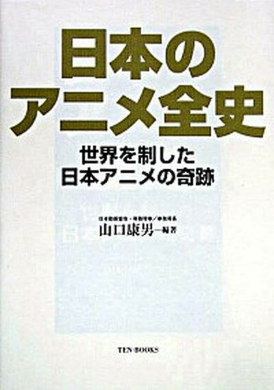 【中古】日本のアニメ全史 世界を制した日本アニメの奇跡 / 山口 康男 / テンブックス 単行本（単行本）