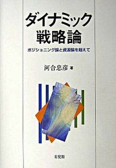 【中古】ダイナミック戦略論 ポジショニング論と資源論を超えて /有斐閣/河合忠彦（単行本）