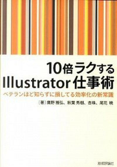 【中古】10倍ラクするIllustrator仕事術 ベテランほど知らずに損してる効率化の新常識 /技術評論社/鷹野雅弘（単行本（ソフトカバー））