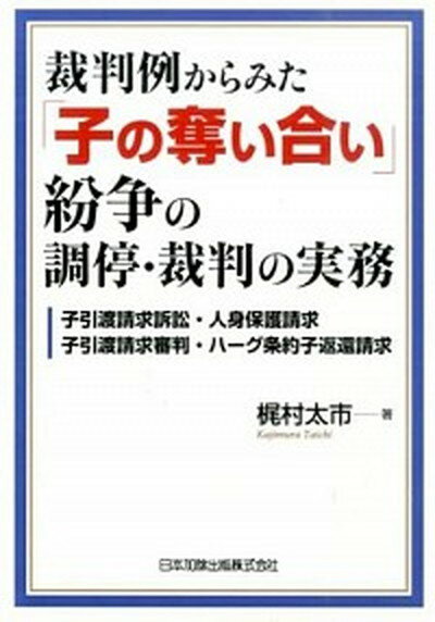 裁判例からみた「子の奪い合い」紛争の調停・裁判の実務 子引渡請求訴訟・人身保護請求・子引渡請求審判・ハ- /日本加除出版/梶村太市（単行本）