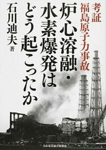 【中古】炉心溶融・水素爆発はどう起こったか 考証福島原子力事故 /日本電気協会新聞部/石川迪夫(単行本)