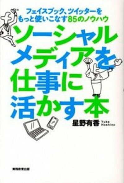 【中古】ソ-シャルメディアを仕事に活かす本 フェイスブック、ツイッタ-をもっと使いこなす85の/実務教育出版/星野有香（単行本）