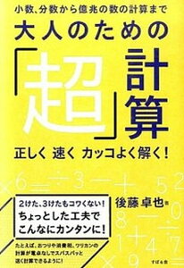 【中古】大人のための「超」計算 小数、分数から億兆の数の計算まで 正しく速くカッコ /すばる舎/後藤卓也(単行本)