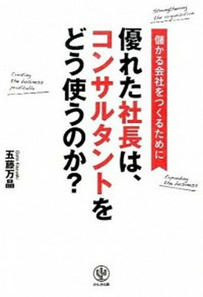 【中古】優れた社長は、コンサルタントをどう使うのか？ 儲かる会社をつくるために /かんき出版/五藤万晶（単行本（ソフトカバー））