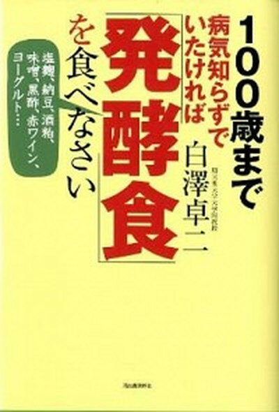 【中古】100歳まで病気知らずでいたければ「発酵食」を食べなさい 塩麹、納豆、酒粕、味噌、黒酢、赤ワイン、ヨ-グルト /河出書房新社/白澤卓二（単行本）