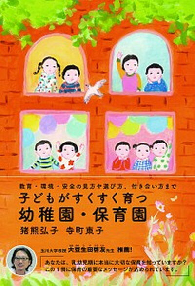 子どもがすくすく育つ幼稚園・保育園 教育・環境・安全の見方や選び方、付き合い方まで /内外出版社/猪熊弘子（単行本）