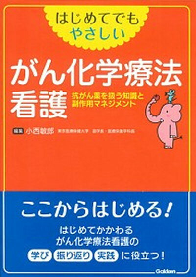 【中古】はじめてでもやさしいがん化学療法看護 抗がん薬を扱う知識と副作用マネジメント /学研メディカル秀潤社/小西敏郎（単行本）