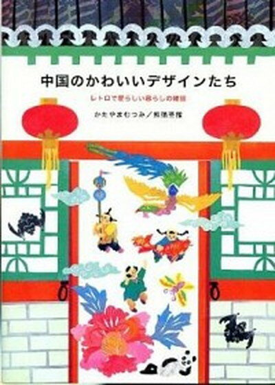 【中古】中国のかわいいデザインたち レトロで愛らしい暮らしの雑貨/ピエ・ブックス/かたやまむつみ（単行本）