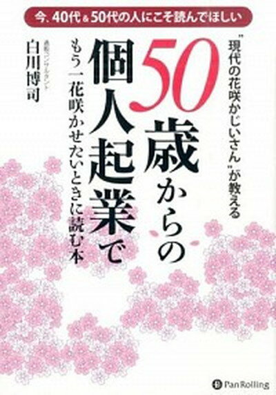 【中古】“現代の花咲かじいさん”が教える50歳からの個人起業でもう一花咲かせたいときに読 今 40代＆50代の人にこそ読んでほしい /パンロ-リング/白川博司（単行本（ソフトカバー））