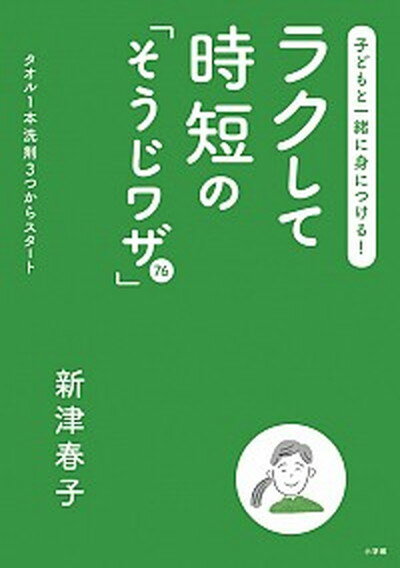 【中古】子どもと一緒に身につける ラクして時短の そうじワザ 76 タオル1本洗剤3つからスタート /小学館/新津春子 単行本 