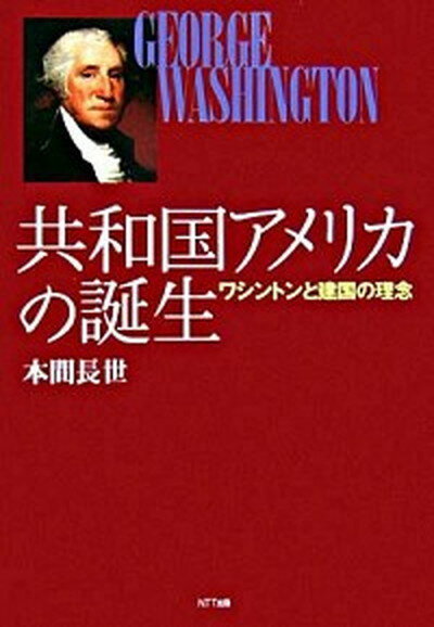 【中古】共和国アメリカの誕生 ワシントンと建国の理念 /NTT出版/本間長世（単行本）