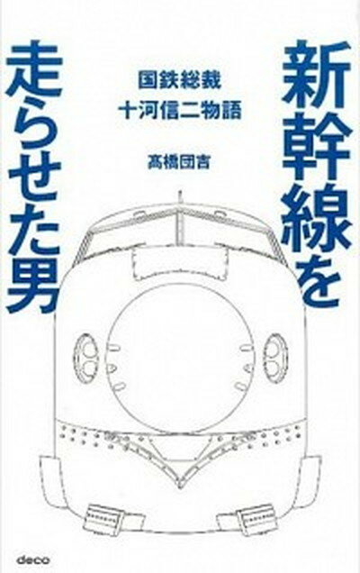 【中古】新幹線を走らせた男 国鉄総裁十河信二物語 /デコ/高橋団吉（単行本（ソフトカバー））