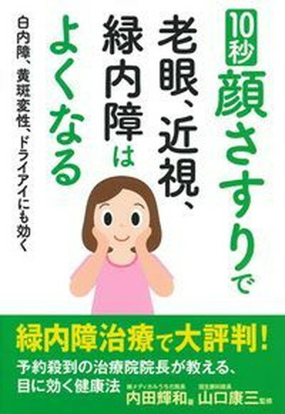 10秒顔さすりで老眼、近視、緑内障はよくなる 白内障、黄斑変性、ドライアイにも効く /主婦の友インフォス/内田輝和（単行本（ソフトカバー））