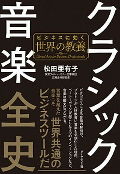 【中古】クラシック音楽全史 ビジネスに効く世界の教養 /ダイヤモンド社/松田亜有子（単行本（ソフトカバー））