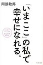 【中古】「いまここ」の私で幸せになれる。 /イ-スト・プレス/阿部敏郎(単行本(ソフトカバー))
