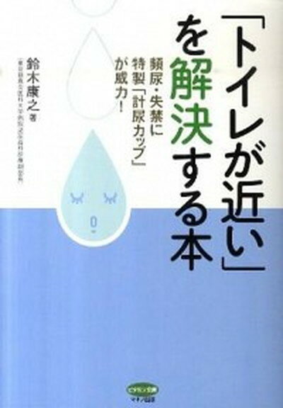 【中古】「トイレが近い」を解決する本 頻尿・失禁に特製「計尿カップ」が威力！ /マキノ出版/鈴木康之（泌尿器科学）（単行本（ソフトカバー））