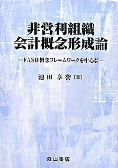 【中古】非営利組織会計概念形成論 FASB概念フレ-ムワ-クを中心に /森山書店/池田享誉（単行本）