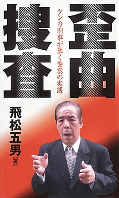 歪曲捜査 ケンカ刑事が暴く警察の実態 /第三書館/飛松五男（単行本）