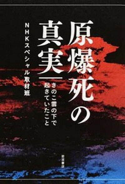 【中古】原爆死の真実 きのこ雲の下で起きていたこと /岩波書店/NHKスペシャル取材班（単行本（ソフトカバー））