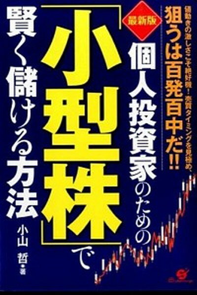 【中古】個人投資家のための「小型株」で賢く儲ける方法 値動きの激しさこそ絶好機！売買タイミングを見極め、 最新版/すばる舎/小山哲（単行本）