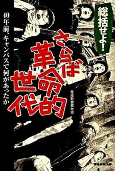 総括せよ！さらば革命的世代 40年前、キャンパスで何があったか /産經新聞出版/産業経済新聞社（単行本）