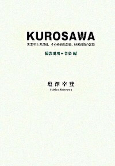 【中古】Kurosawa 黒澤明と黒澤組、その映画的記憶、映画創造の記録 撮影現場＋音楽編 /茉莉花社/塩澤幸登（単行本）