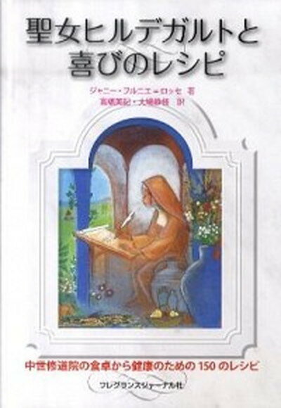 【中古】聖女ヒルデガルトと喜びのレシピ 中世修道院の食卓から健康のための150のレシピ /フレグランスジャ-ナル社/ジャニ-・フルニエ・ロッセ（単行本）