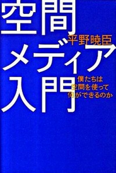 空間メディア入門 僕たちは空間を使って何ができるのか/イ-スト・プレス/平野暁臣（単行本（ソフトカバー））