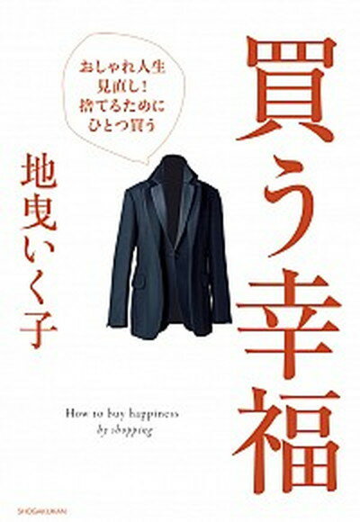 【中古】買う幸福 おしゃれ人生見直し！捨てるためにひとつ買う /小学館/地曳いく子（単行本）