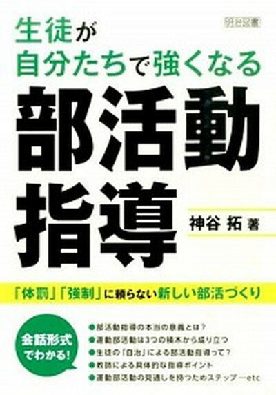 生徒が自分たちで強くなる部活動指導 「体罰」「強制」に頼らない新しい部活づくり /明治図書出版/神谷拓（単行本）