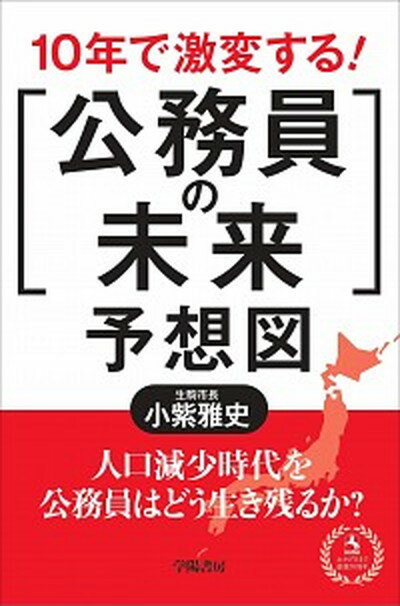 【中古】10年で激変する！「公務員の未来」予想図 /学陽書房/小紫雅史（単行本）