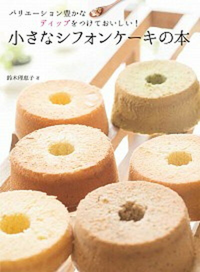 小さなシフォンケ-キの本 バリエ-ション豊かなディップをつけておいしい！ /誠文堂新光社/鈴木理恵子（単行本）