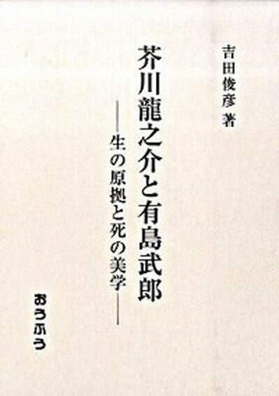 【中古】芥川龍之介と有島武郎 生の原拠と死の美学/おうふう/吉田俊彦（単行本）