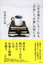 人生を豊かにしてくれる「お金」と「仕事」の育て方 /祥伝社/松浦弥太郎（単行本）