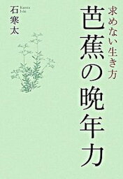 【中古】芭蕉の晩年力 求めない生き方 /幻冬舎/石寒太（単行本）