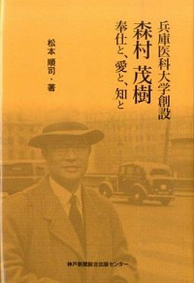 【中古】兵庫医科大学創設森村茂樹 奉仕と、愛と、知と /神戸新聞総合出版センタ-/松本順司（単行本）