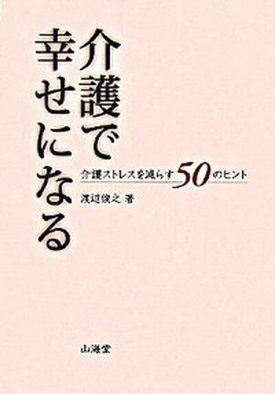 【中古】介護で幸せになる 介護ストレスを減らす50のヒント /山海堂/渡辺俊之（単行本）