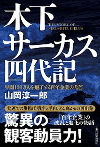 【中古】木下サーカス四代記 年間120万人を魅了する百年企業の光芒 /東洋経済新報社/山岡淳一郎(単行本)