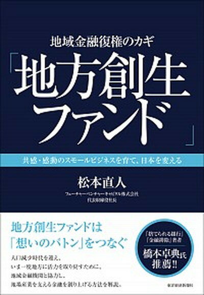 【中古】地域金融復権のカギ「地方創生ファンド」 共感・感動のスモールビジネスを育て、日本を変える /東洋経済新報社/松本直人（単行本）